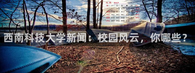 西南科技大学新闻：校园风云，你哪些？